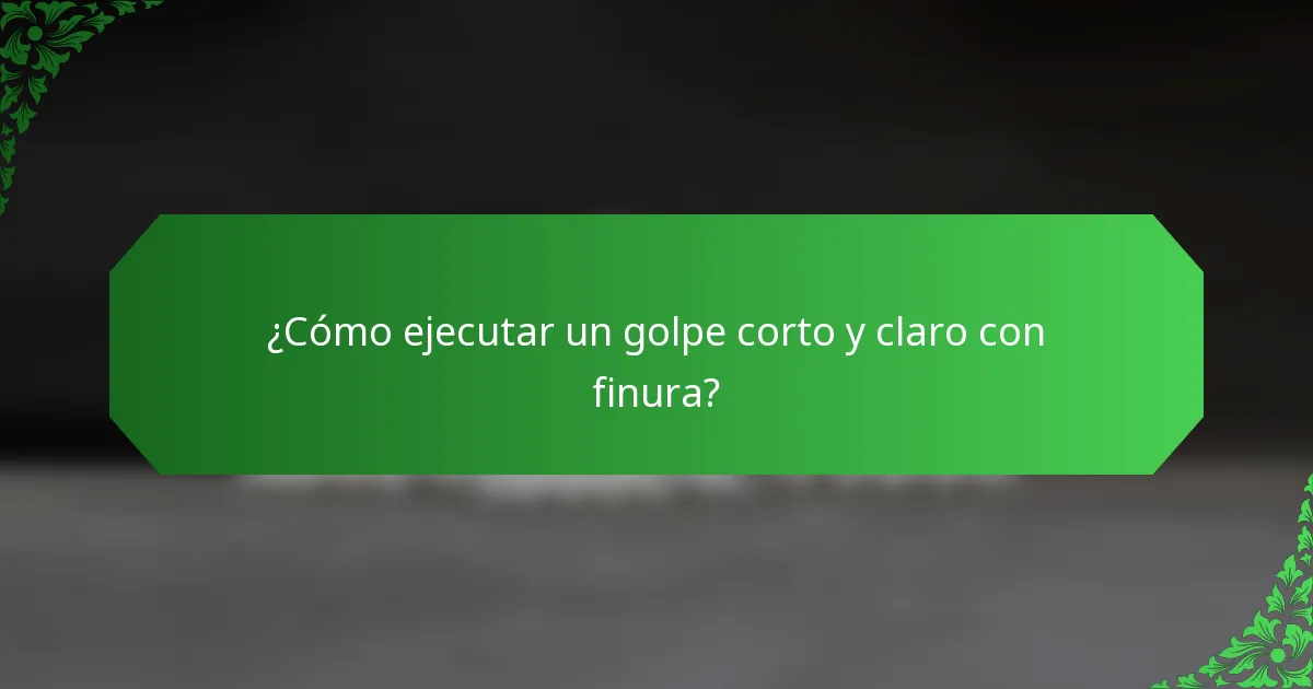 ¿Cómo ejecutar un golpe corto y claro con finura?