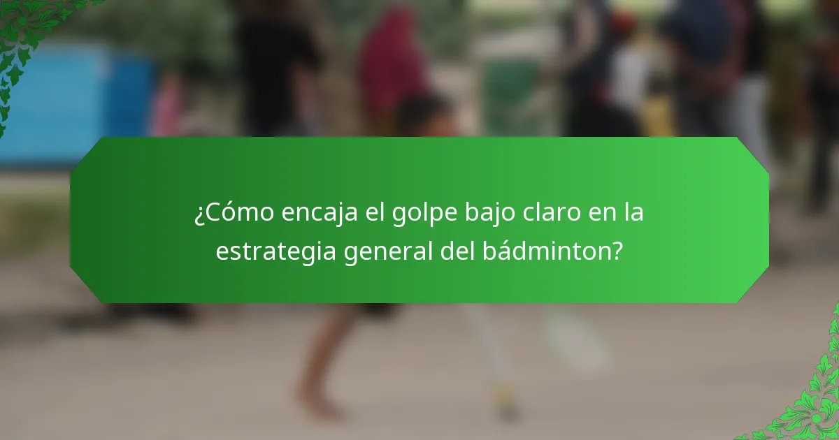 ¿Cómo encaja el golpe bajo claro en la estrategia general del bádminton?