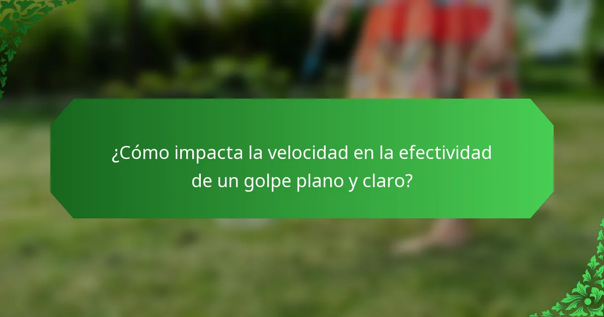 ¿Cómo impacta la velocidad en la efectividad de un golpe plano y claro?