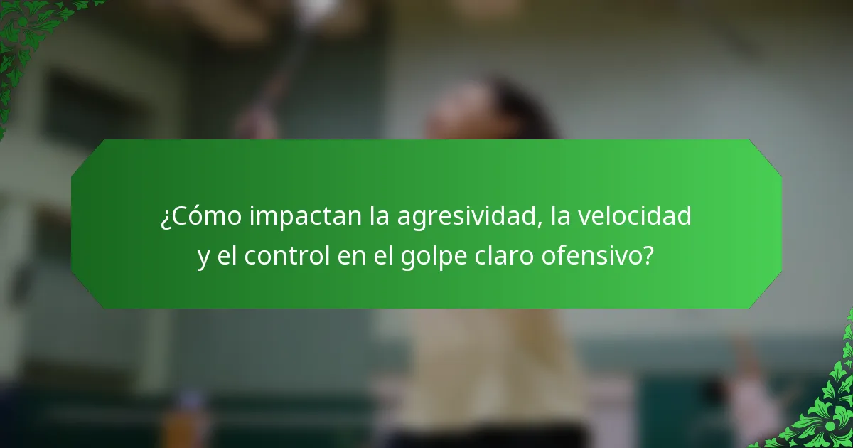 ¿Cómo impactan la agresividad, la velocidad y el control en el golpe claro ofensivo?