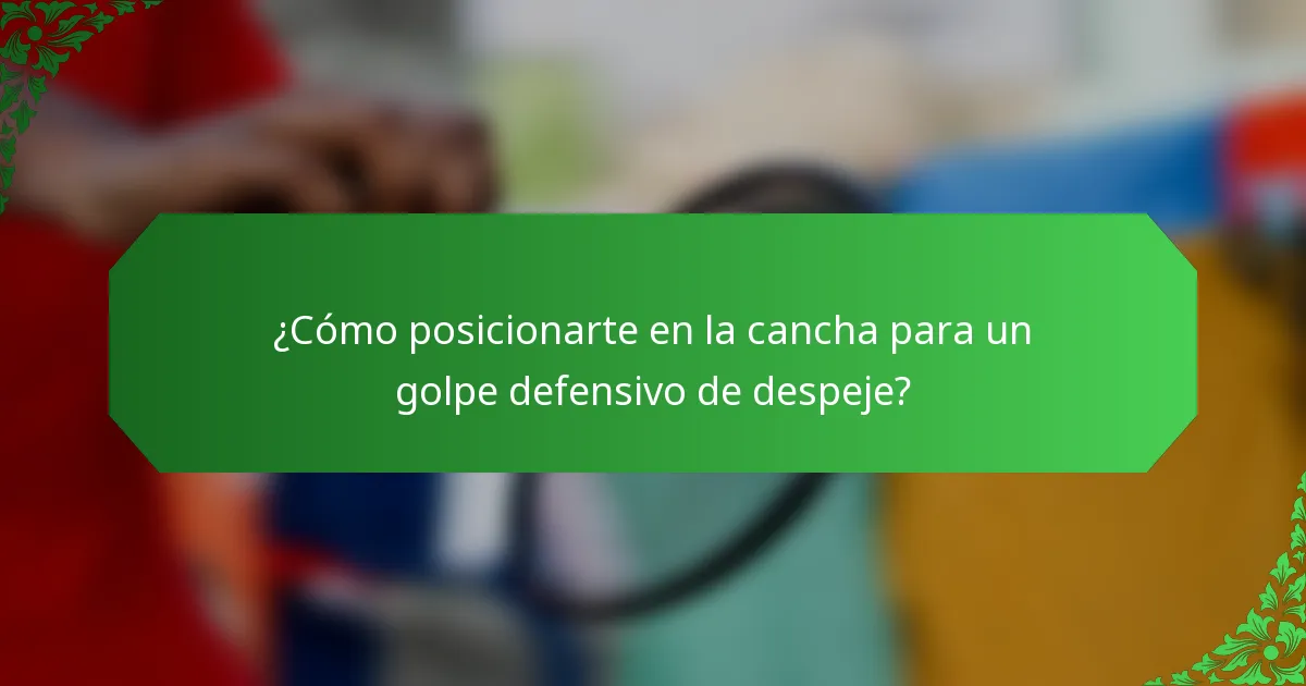 ¿Cómo posicionarte en la cancha para un golpe defensivo de despeje?