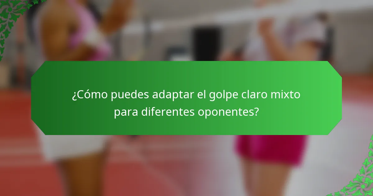 ¿Cómo puedes adaptar el golpe claro mixto para diferentes oponentes?