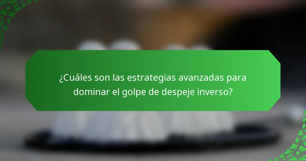 ¿Cuáles son las estrategias avanzadas para dominar el golpe de despeje inverso?
