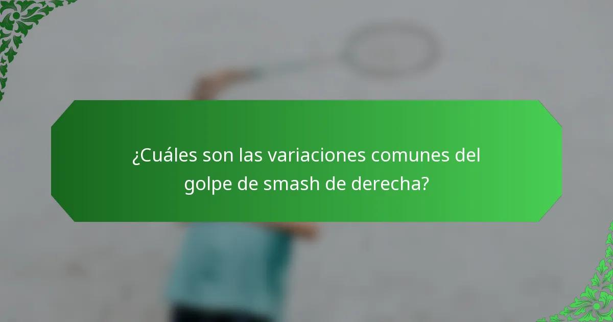 ¿Cuáles son las variaciones comunes del golpe de smash de derecha?