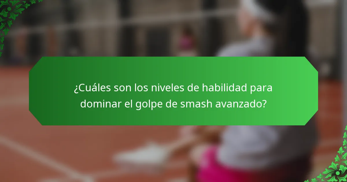 ¿Cuáles son los niveles de habilidad para dominar el golpe de smash avanzado?