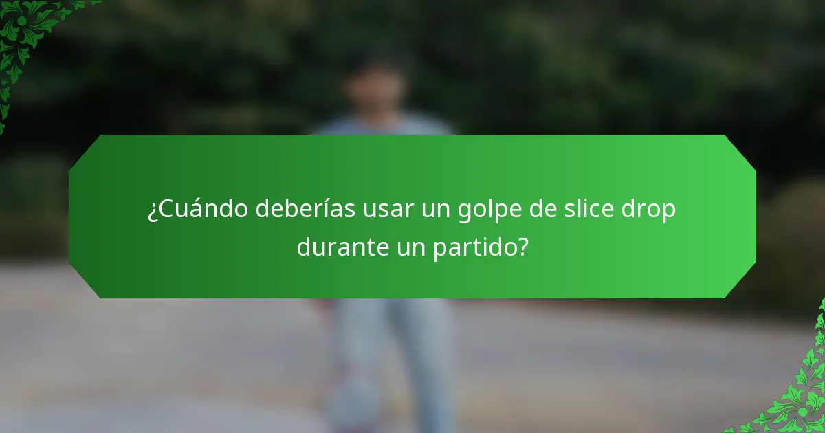 ¿Cuándo deberías usar un golpe de slice drop durante un partido?