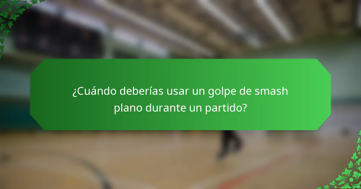 ¿Cuándo deberías usar un golpe de smash plano durante un partido?