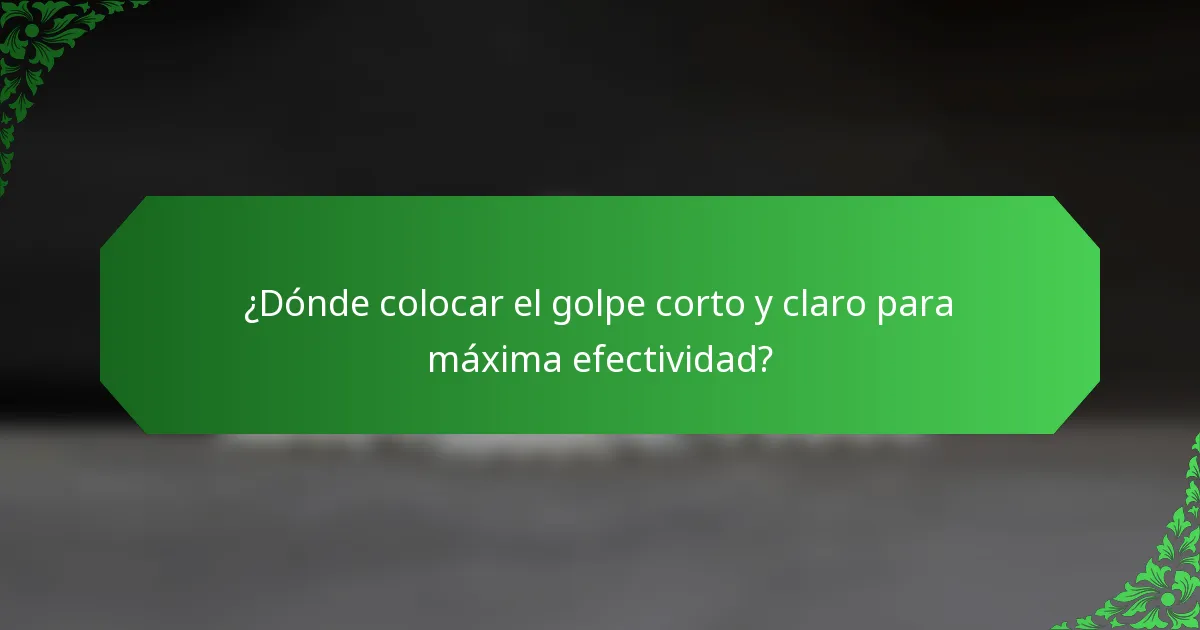 ¿Dónde colocar el golpe corto y claro para máxima efectividad?