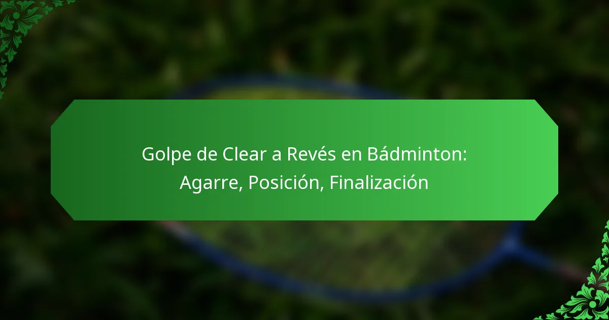 Golpe de Clear a Revés en Bádminton: Agarre, Posición, Finalización