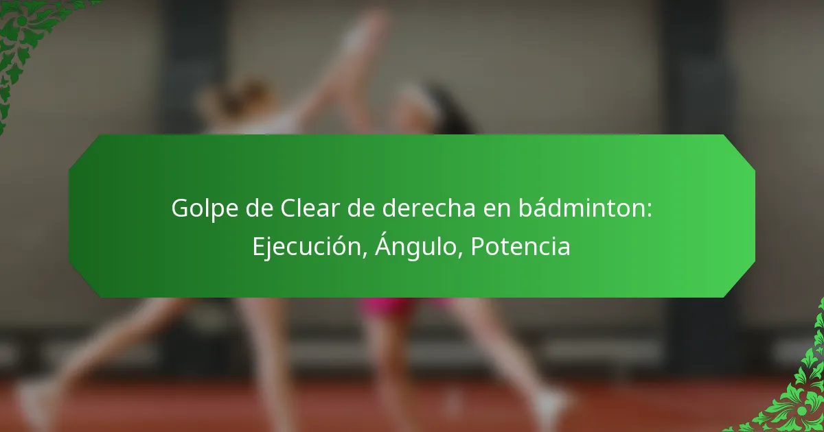 Golpe de Clear de derecha en bádminton: Ejecución, Ángulo, Potencia