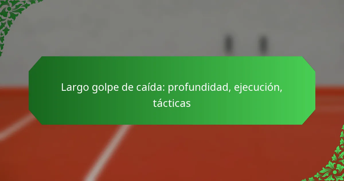 Largo golpe de caída: profundidad, ejecución, tácticas