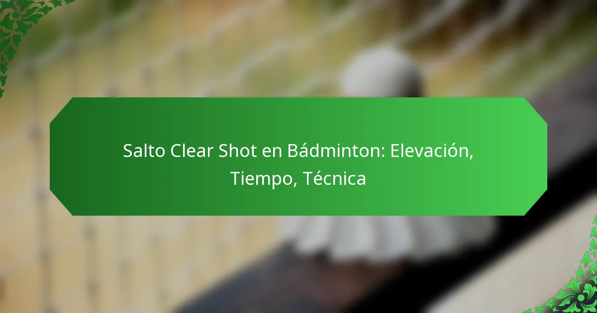 Salto Clear Shot en Bádminton: Elevación, Tiempo, Técnica