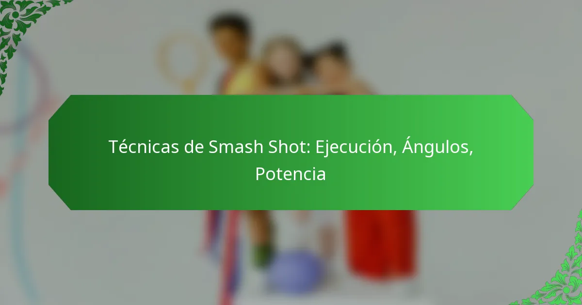 Técnicas de Smash Shot: Ejecución, Ángulos, Potencia