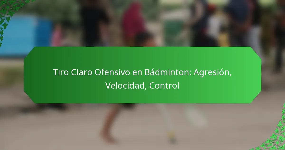 Tiro Claro Ofensivo en Bádminton: Agresión, Velocidad, Control