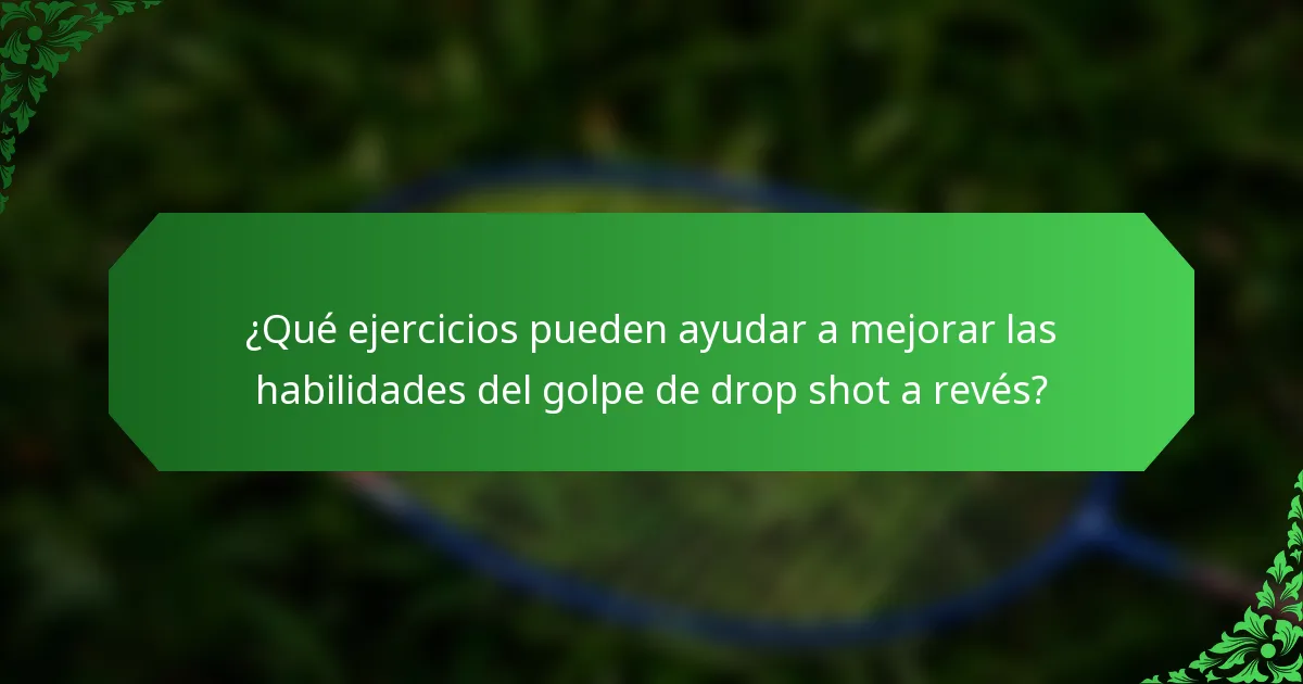 ¿Qué ejercicios pueden ayudar a mejorar las habilidades del golpe de drop shot a revés?