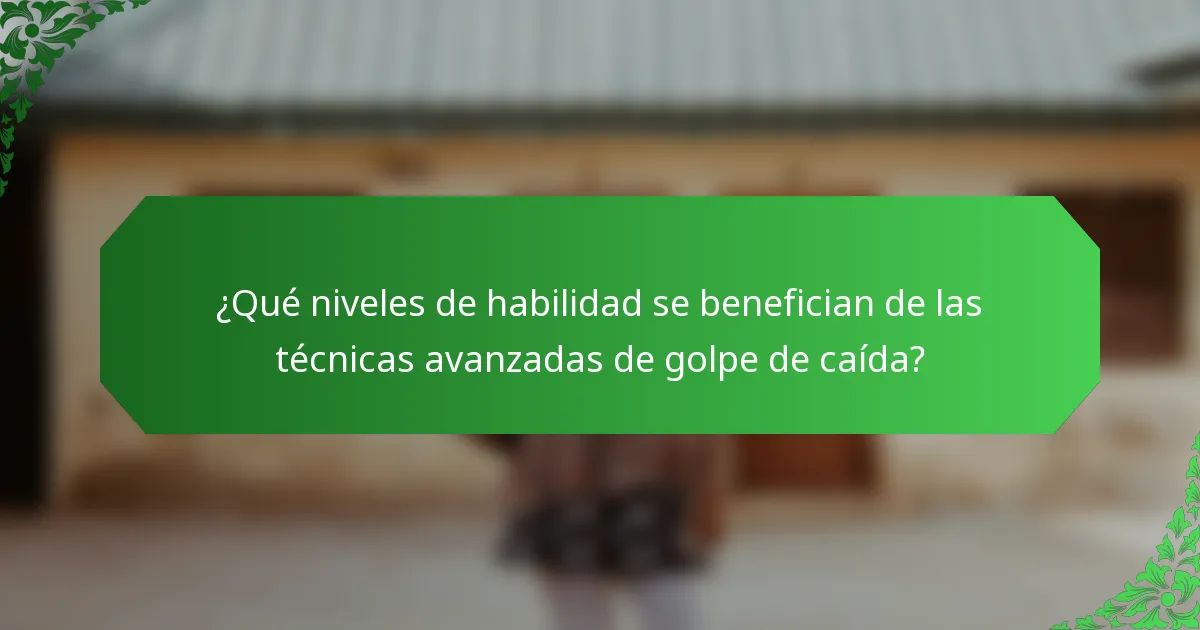 ¿Qué niveles de habilidad se benefician de las técnicas avanzadas de golpe de caída?