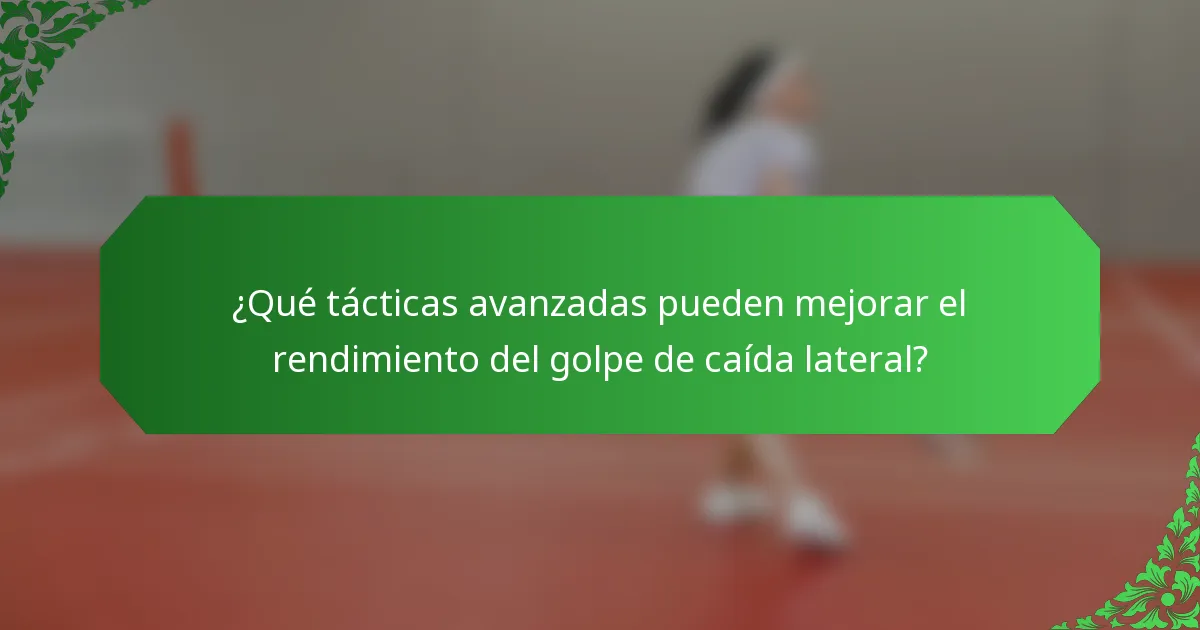 ¿Qué tácticas avanzadas pueden mejorar el rendimiento del golpe de caída lateral?