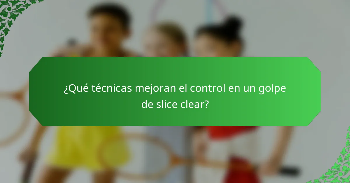 ¿Qué técnicas mejoran el control en un golpe de slice clear?