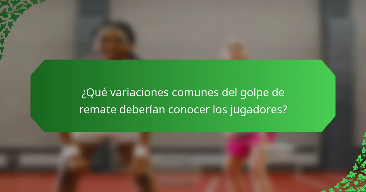 ¿Qué variaciones comunes del golpe de remate deberían conocer los jugadores?
